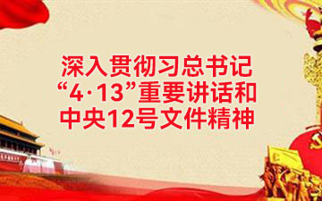 深入贯彻习总书记“4·13”重要讲话和中央12号文件精神